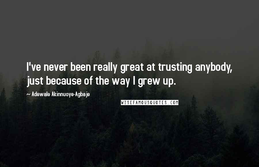 Adewale Akinnuoye-Agbaje Quotes: I've never been really great at trusting anybody, just because of the way I grew up.