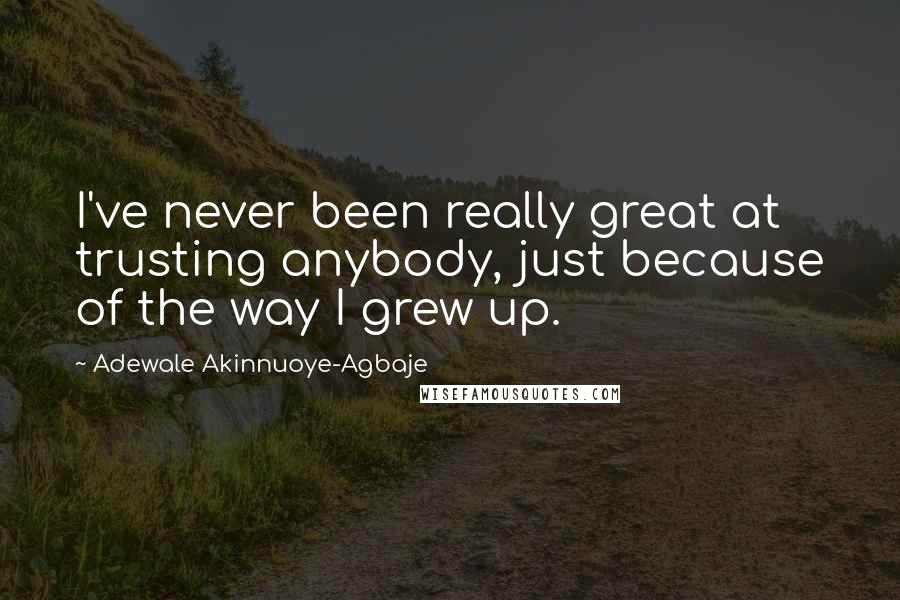 Adewale Akinnuoye-Agbaje Quotes: I've never been really great at trusting anybody, just because of the way I grew up.