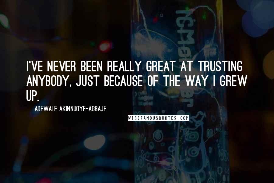 Adewale Akinnuoye-Agbaje Quotes: I've never been really great at trusting anybody, just because of the way I grew up.