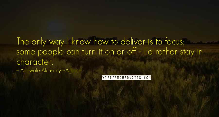 Adewale Akinnuoye-Agbaje Quotes: The only way I know how to deliver is to focus; some people can turn it on or off - I'd rather stay in character.