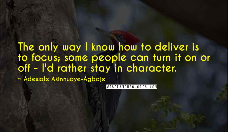 Adewale Akinnuoye-Agbaje Quotes: The only way I know how to deliver is to focus; some people can turn it on or off - I'd rather stay in character.