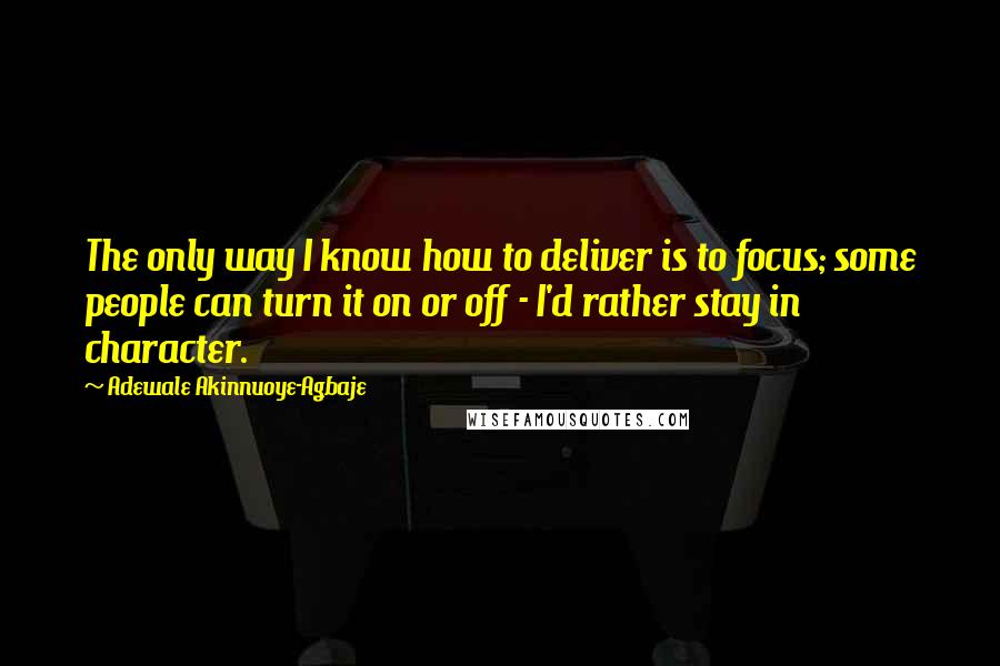 Adewale Akinnuoye-Agbaje Quotes: The only way I know how to deliver is to focus; some people can turn it on or off - I'd rather stay in character.