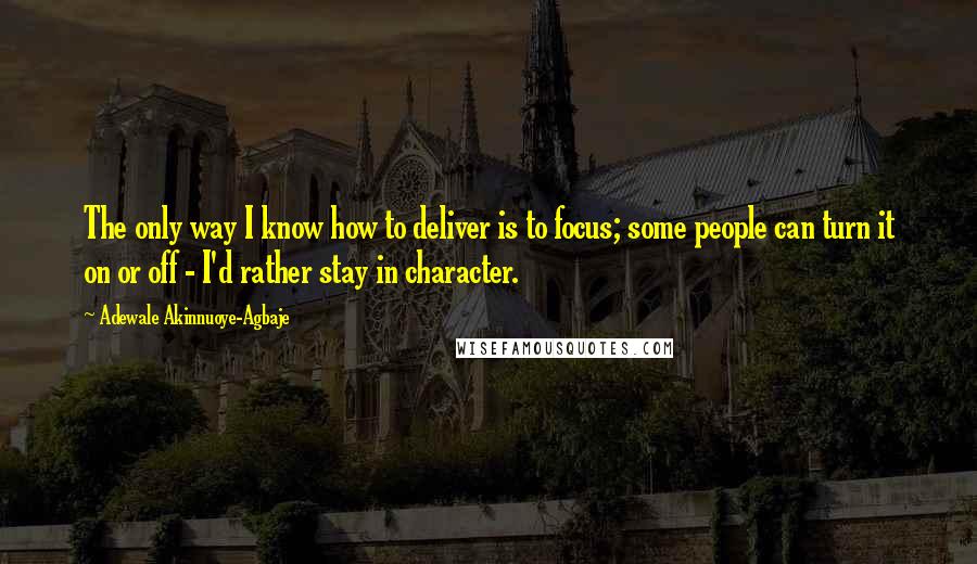 Adewale Akinnuoye-Agbaje Quotes: The only way I know how to deliver is to focus; some people can turn it on or off - I'd rather stay in character.