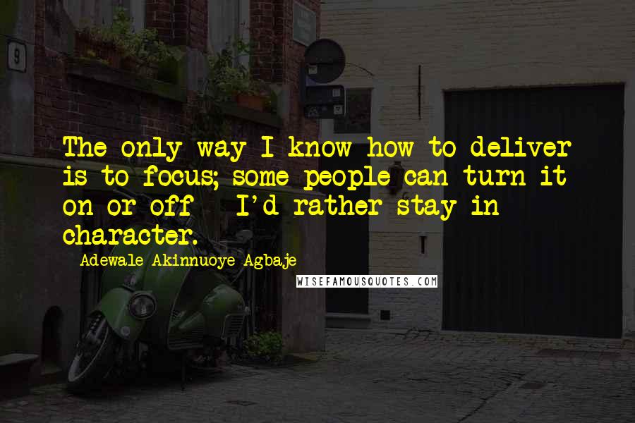 Adewale Akinnuoye-Agbaje Quotes: The only way I know how to deliver is to focus; some people can turn it on or off - I'd rather stay in character.