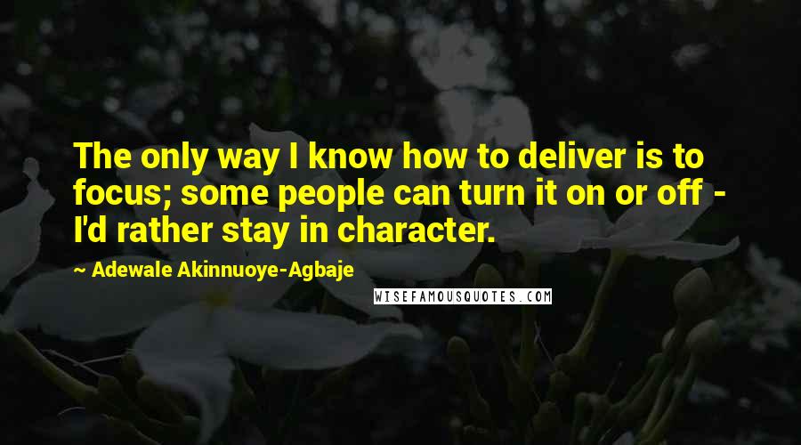 Adewale Akinnuoye-Agbaje Quotes: The only way I know how to deliver is to focus; some people can turn it on or off - I'd rather stay in character.