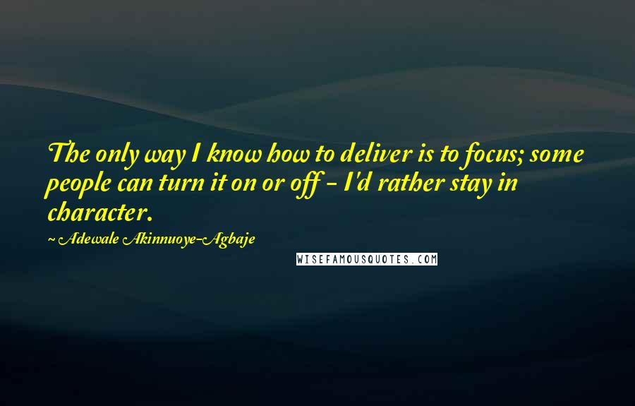 Adewale Akinnuoye-Agbaje Quotes: The only way I know how to deliver is to focus; some people can turn it on or off - I'd rather stay in character.