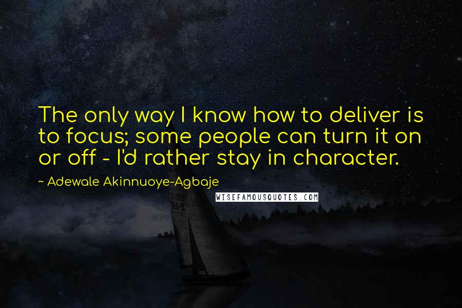 Adewale Akinnuoye-Agbaje Quotes: The only way I know how to deliver is to focus; some people can turn it on or off - I'd rather stay in character.