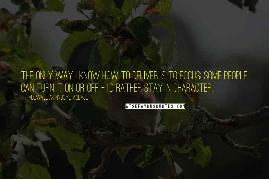 Adewale Akinnuoye-Agbaje Quotes: The only way I know how to deliver is to focus; some people can turn it on or off - I'd rather stay in character.