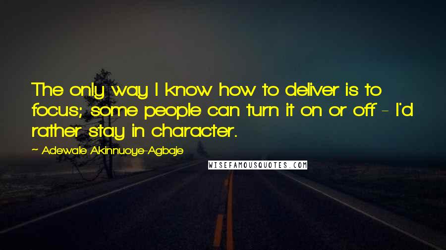 Adewale Akinnuoye-Agbaje Quotes: The only way I know how to deliver is to focus; some people can turn it on or off - I'd rather stay in character.