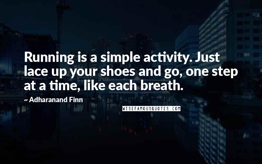 Adharanand Finn Quotes: Running is a simple activity. Just lace up your shoes and go, one step at a time, like each breath.