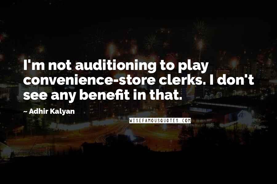 Adhir Kalyan Quotes: I'm not auditioning to play convenience-store clerks. I don't see any benefit in that.