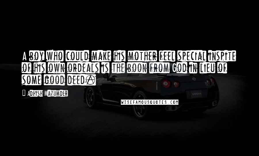 Adhish Mazumder Quotes: A boy who could make his mother feel special inspite of his own ordeals is the boon from God in lieu of some good deed.