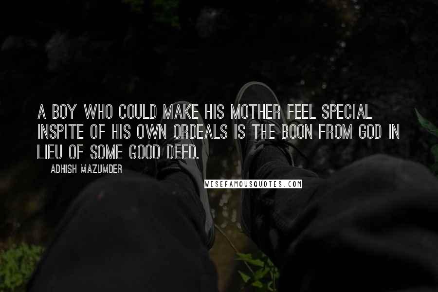 Adhish Mazumder Quotes: A boy who could make his mother feel special inspite of his own ordeals is the boon from God in lieu of some good deed.