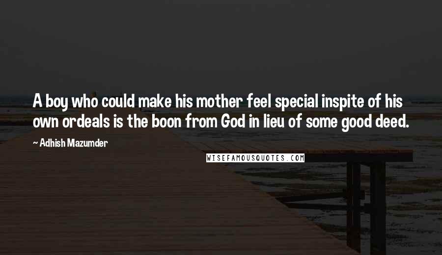 Adhish Mazumder Quotes: A boy who could make his mother feel special inspite of his own ordeals is the boon from God in lieu of some good deed.