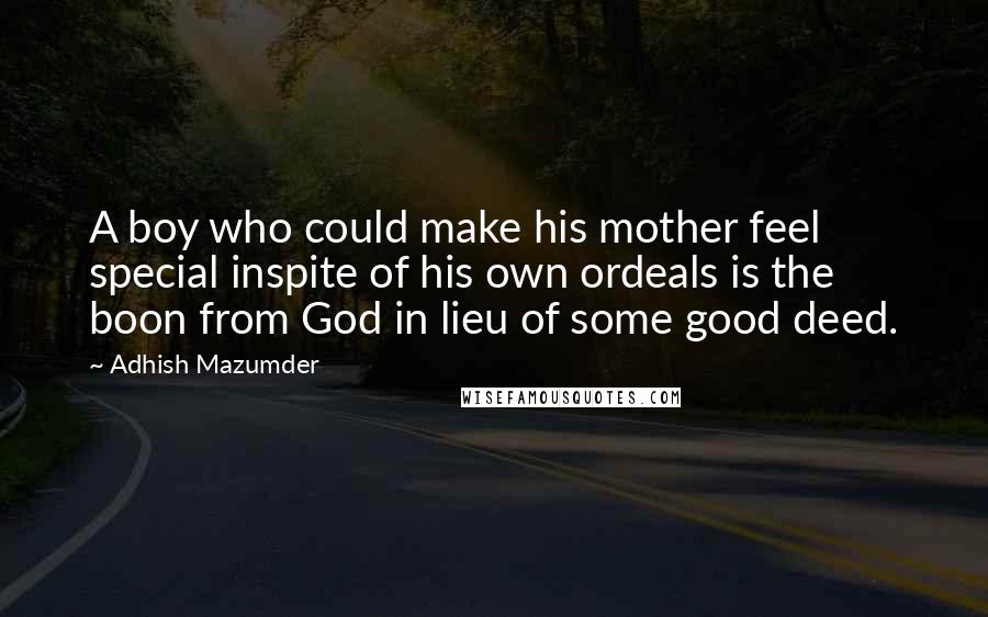 Adhish Mazumder Quotes: A boy who could make his mother feel special inspite of his own ordeals is the boon from God in lieu of some good deed.