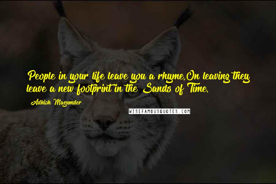 Adhish Mazumder Quotes: People in your life leave you a rhyme,On leaving they leave a new footprint in the Sands of Time.