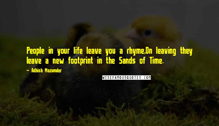 Adhish Mazumder Quotes: People in your life leave you a rhyme,On leaving they leave a new footprint in the Sands of Time.