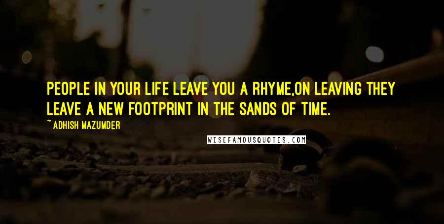 Adhish Mazumder Quotes: People in your life leave you a rhyme,On leaving they leave a new footprint in the Sands of Time.