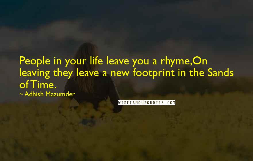 Adhish Mazumder Quotes: People in your life leave you a rhyme,On leaving they leave a new footprint in the Sands of Time.