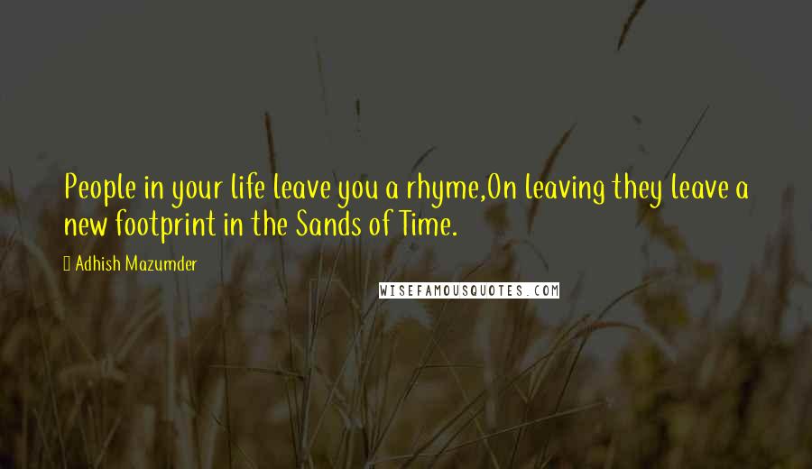 Adhish Mazumder Quotes: People in your life leave you a rhyme,On leaving they leave a new footprint in the Sands of Time.