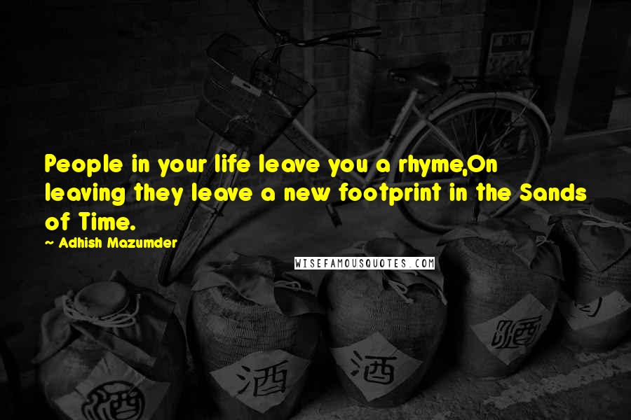 Adhish Mazumder Quotes: People in your life leave you a rhyme,On leaving they leave a new footprint in the Sands of Time.