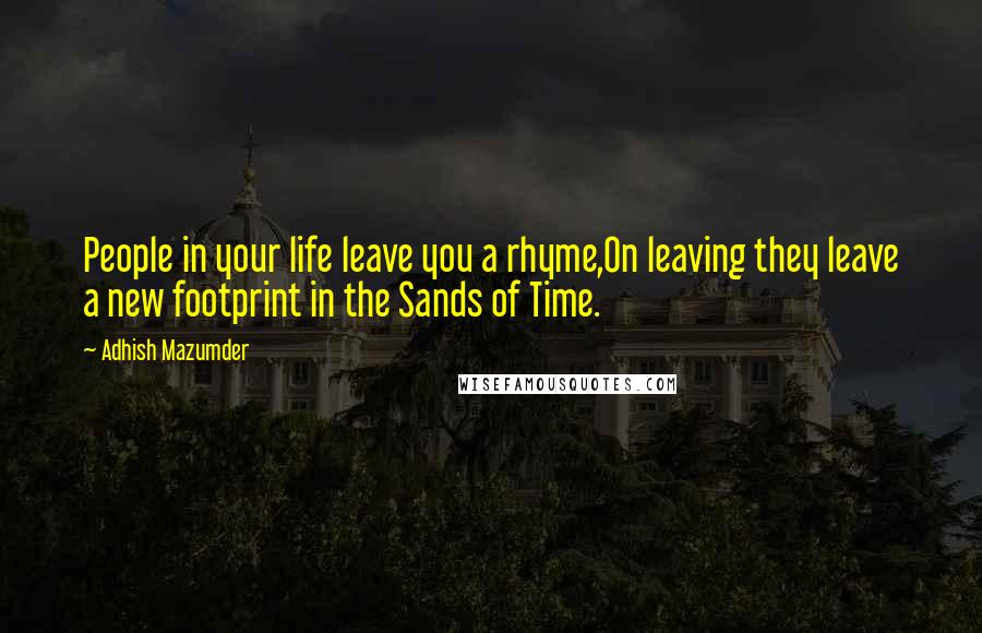 Adhish Mazumder Quotes: People in your life leave you a rhyme,On leaving they leave a new footprint in the Sands of Time.