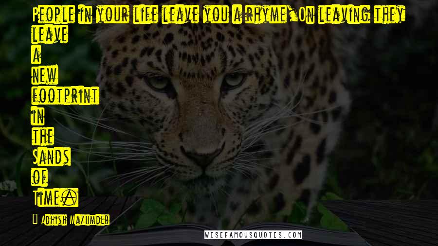 Adhish Mazumder Quotes: People in your life leave you a rhyme,On leaving they leave a new footprint in the Sands of Time.