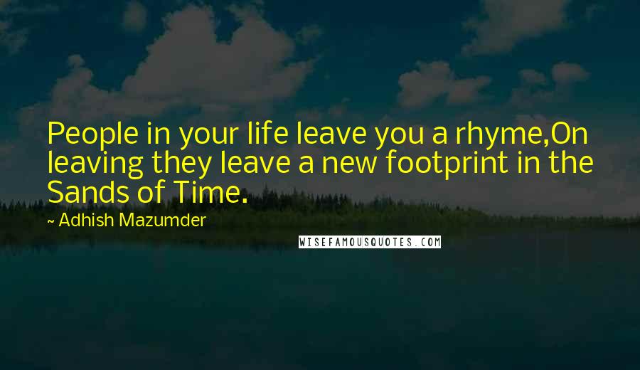 Adhish Mazumder Quotes: People in your life leave you a rhyme,On leaving they leave a new footprint in the Sands of Time.