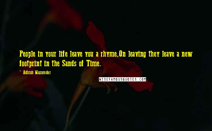 Adhish Mazumder Quotes: People in your life leave you a rhyme,On leaving they leave a new footprint in the Sands of Time.