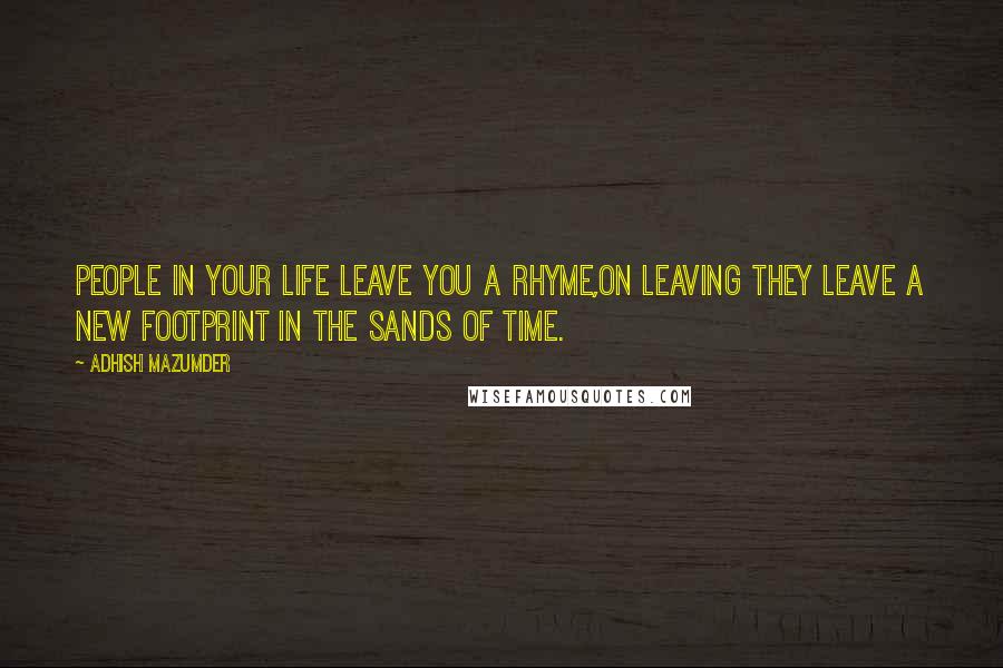 Adhish Mazumder Quotes: People in your life leave you a rhyme,On leaving they leave a new footprint in the Sands of Time.