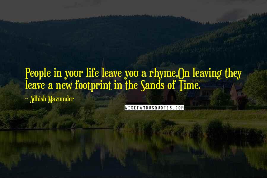 Adhish Mazumder Quotes: People in your life leave you a rhyme,On leaving they leave a new footprint in the Sands of Time.