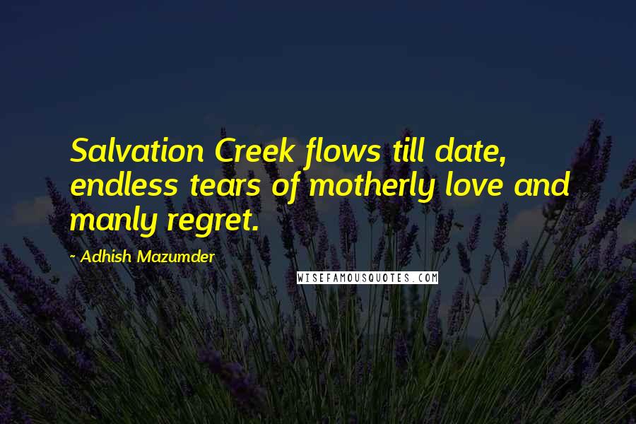 Adhish Mazumder Quotes: Salvation Creek flows till date, endless tears of motherly love and manly regret.