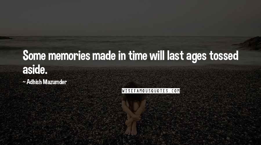 Adhish Mazumder Quotes: Some memories made in time will last ages tossed aside.