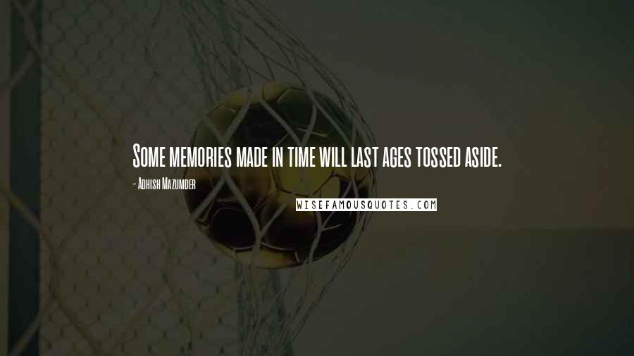 Adhish Mazumder Quotes: Some memories made in time will last ages tossed aside.