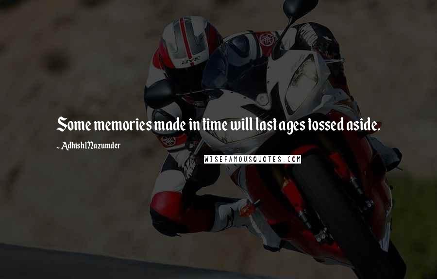 Adhish Mazumder Quotes: Some memories made in time will last ages tossed aside.