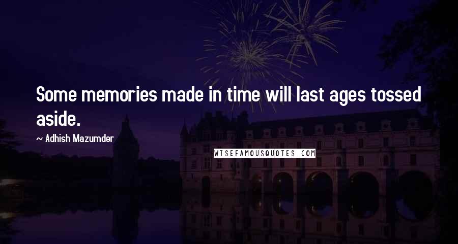 Adhish Mazumder Quotes: Some memories made in time will last ages tossed aside.