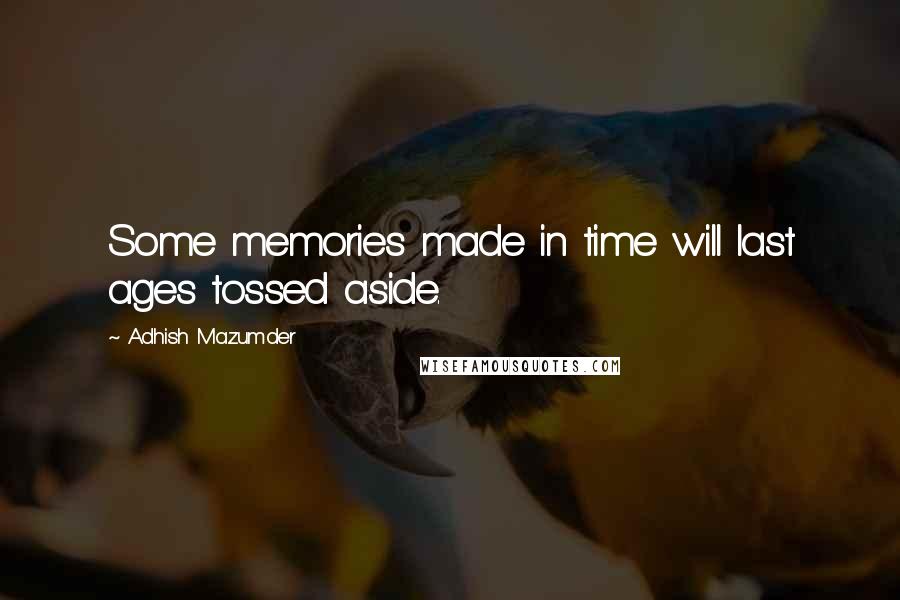 Adhish Mazumder Quotes: Some memories made in time will last ages tossed aside.