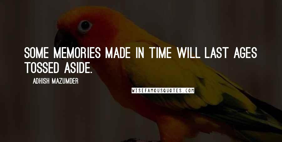 Adhish Mazumder Quotes: Some memories made in time will last ages tossed aside.