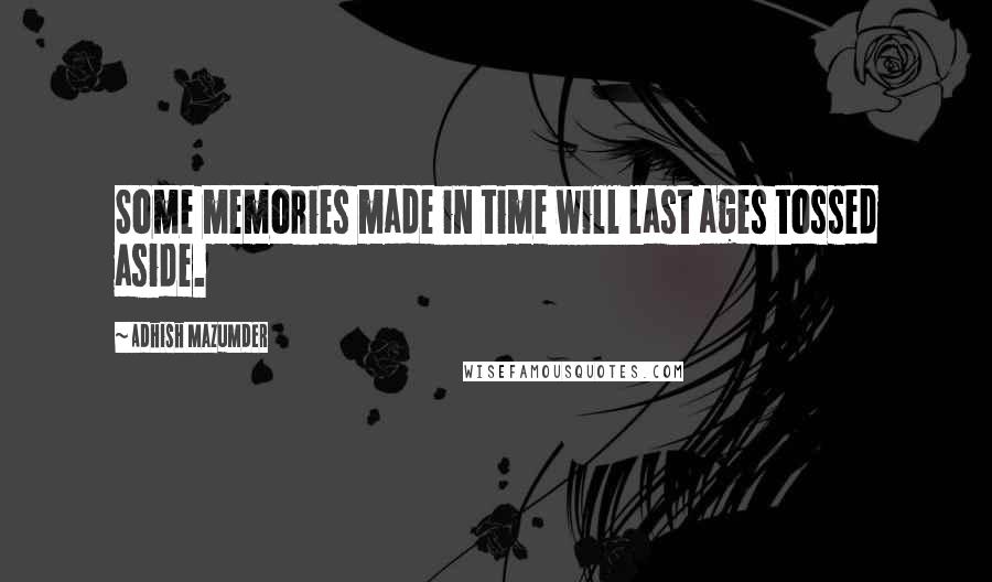 Adhish Mazumder Quotes: Some memories made in time will last ages tossed aside.
