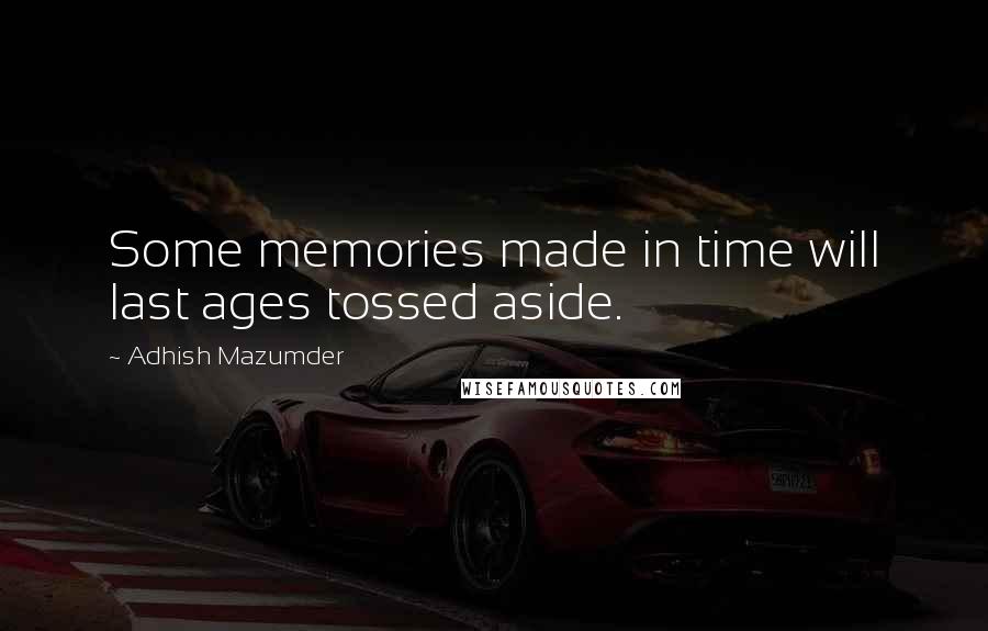 Adhish Mazumder Quotes: Some memories made in time will last ages tossed aside.
