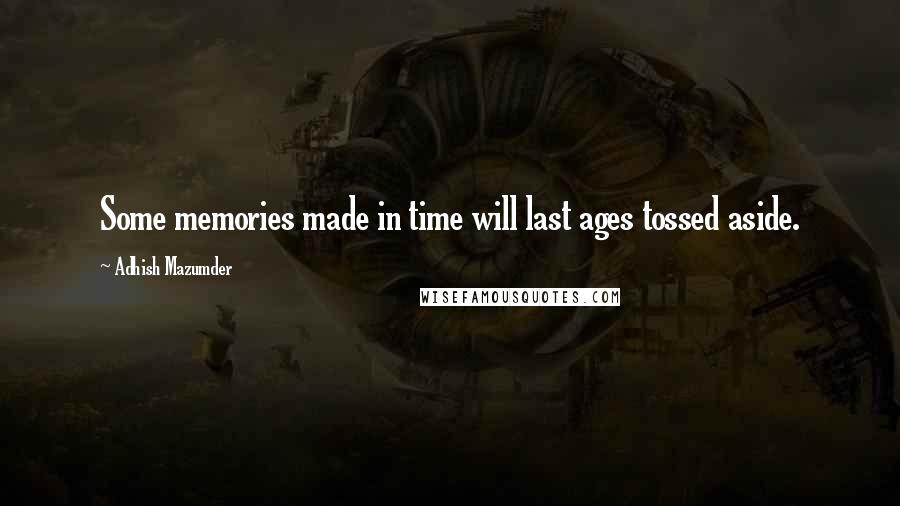 Adhish Mazumder Quotes: Some memories made in time will last ages tossed aside.