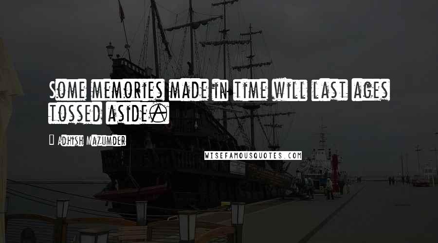 Adhish Mazumder Quotes: Some memories made in time will last ages tossed aside.