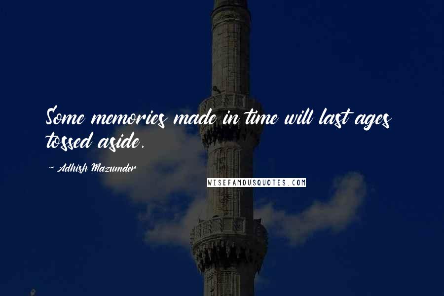 Adhish Mazumder Quotes: Some memories made in time will last ages tossed aside.