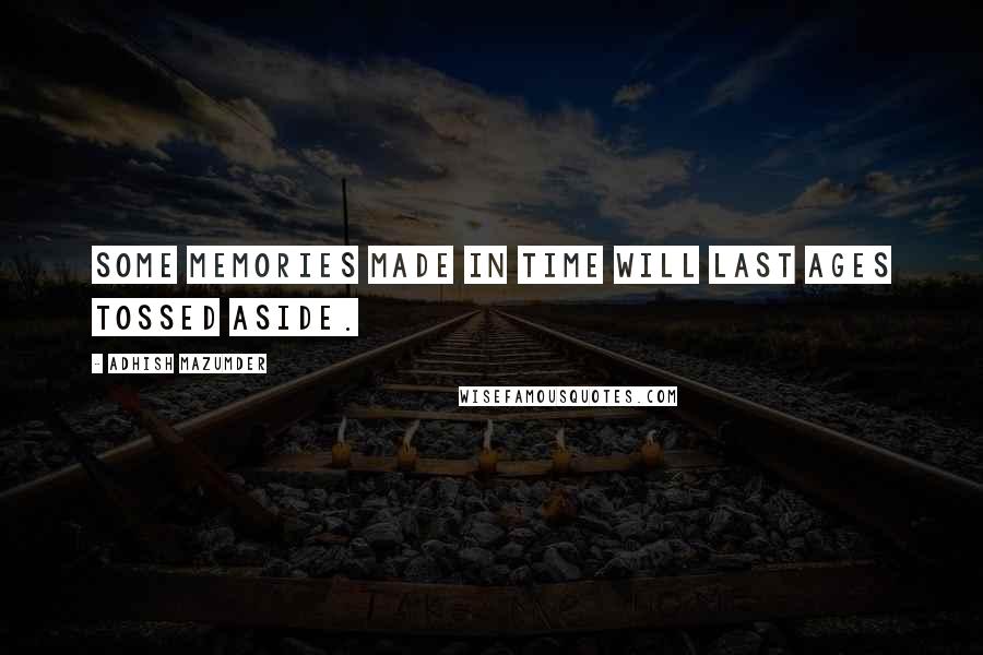 Adhish Mazumder Quotes: Some memories made in time will last ages tossed aside.