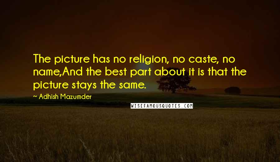 Adhish Mazumder Quotes: The picture has no religion, no caste, no name,And the best part about it is that the picture stays the same.