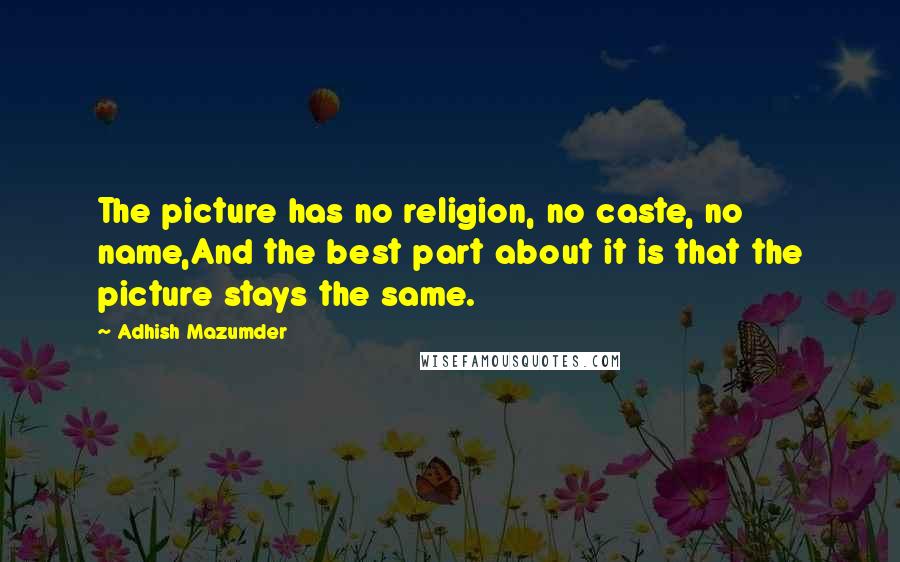 Adhish Mazumder Quotes: The picture has no religion, no caste, no name,And the best part about it is that the picture stays the same.