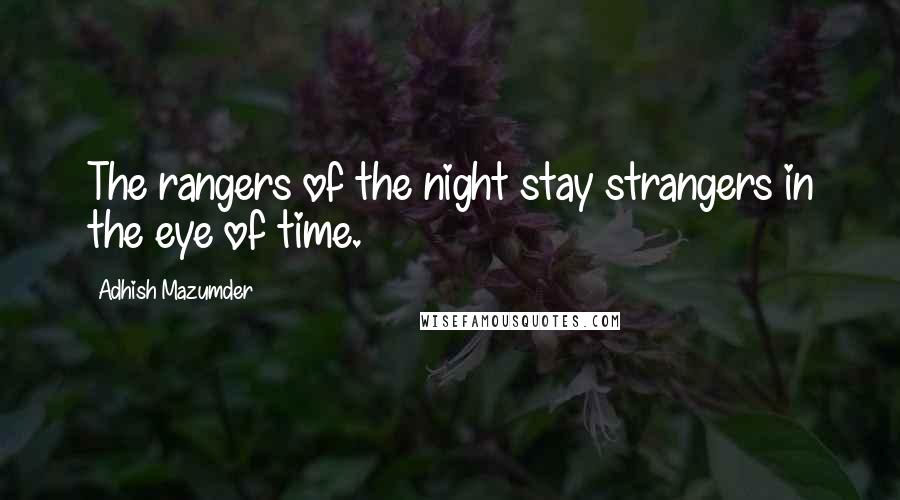 Adhish Mazumder Quotes: The rangers of the night stay strangers in the eye of time.