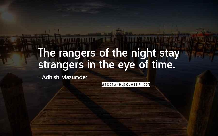 Adhish Mazumder Quotes: The rangers of the night stay strangers in the eye of time.