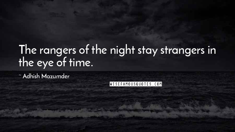 Adhish Mazumder Quotes: The rangers of the night stay strangers in the eye of time.