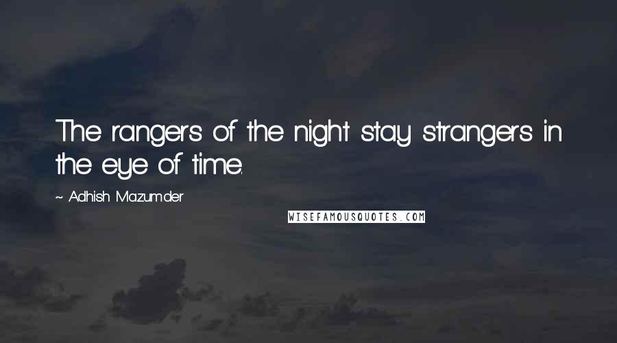 Adhish Mazumder Quotes: The rangers of the night stay strangers in the eye of time.